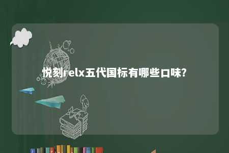 悦刻relx五代国标有哪些口味	
？ 